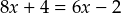 8x + 4 = 6x - 2