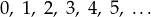 0,\ 1,\ 2,\ 3,\ 4,\ 5,\ \dots
